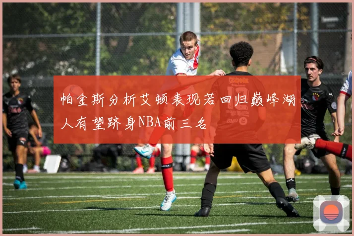 帕金斯分析艾顿表现若回归巅峰湖人有望跻身NBA前三名