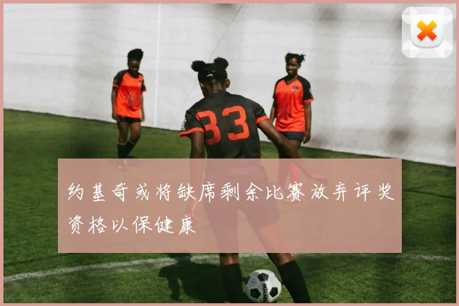 约基奇或将缺席剩余比赛放弃评奖资格以保健康