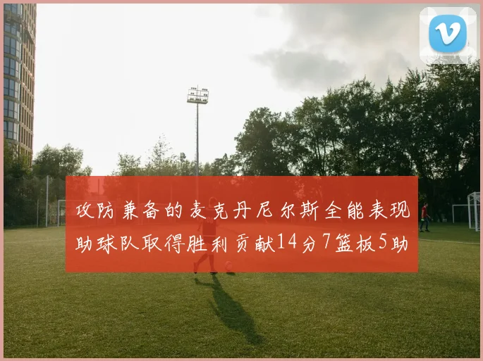 攻防兼备的麦克丹尼尔斯全能表现助球队取得胜利贡献14分7篮板5助攻2抢断2盖帽