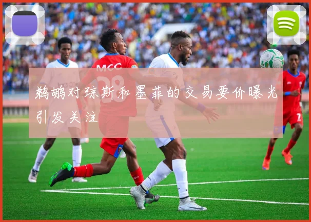 鹈鹕对琼斯和墨菲的交易要价曝光引发关注