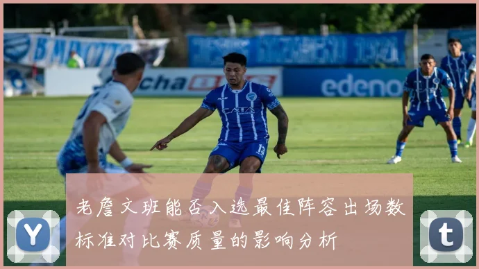 老詹文班能否入选最佳阵容出场数标准对比赛质量的影响分析