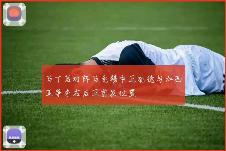 马丁若对阵马竞踢中卫孔德与加西亚争夺右后卫首发位置