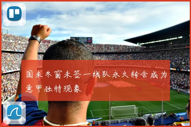 国米冬窗未签一线队永久转会成为意甲独特现象