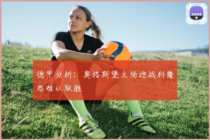 德甲分析：奥格斯堡主场迎战科隆恐难以取胜