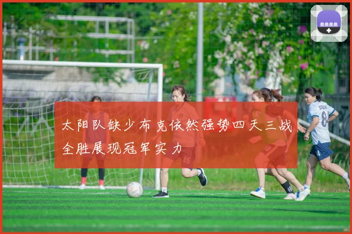 太阳队缺少布克依然强势四天三战全胜展现冠军实力