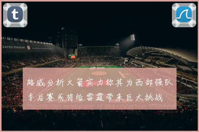 路威分析火箭实力称其为西部强队季后赛或将给雷霆带来巨大挑战