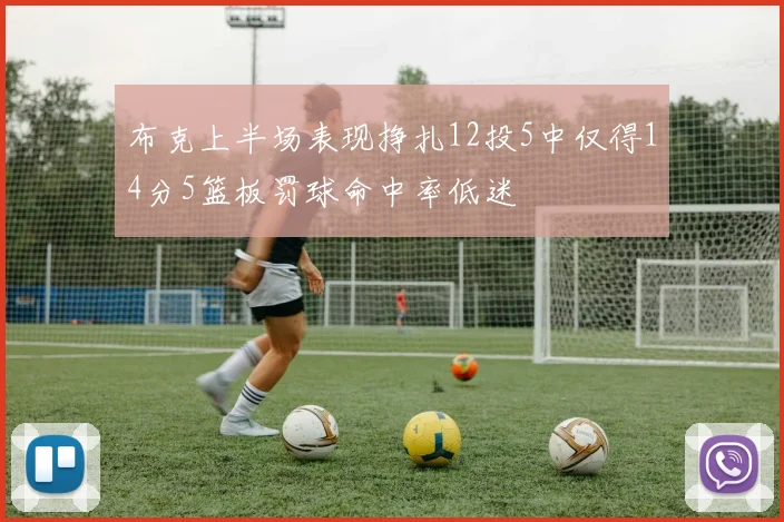 布克上半场表现挣扎12投5中仅得14分5篮板罚球命中率低迷