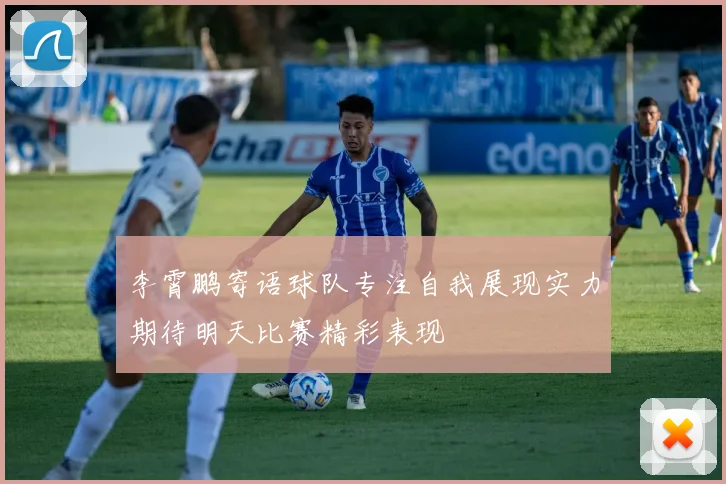 李霄鹏寄语球队专注自我展现实力期待明天比赛精彩表现