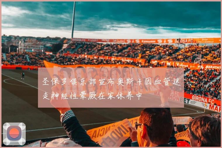 圣保罗俱乐部宣布奥斯卡因血管迷走神经性晕厥在家休养中