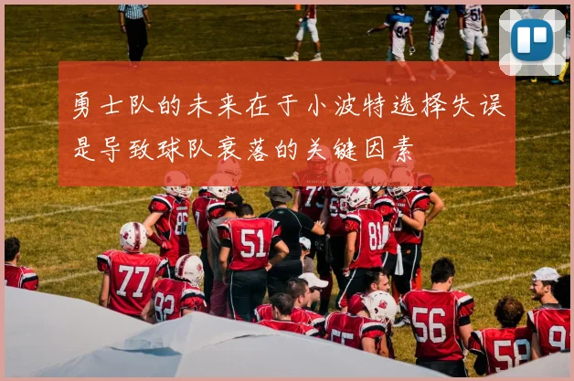 勇士队的未来在于小波特选择失误是导致球队衰落的关键因素