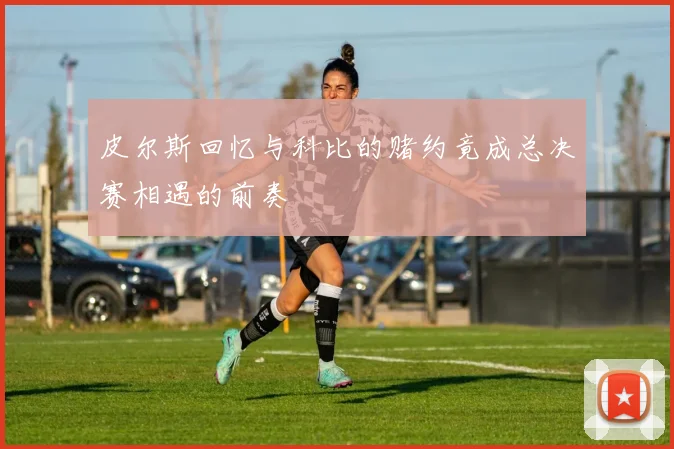 皮尔斯回忆与科比的赌约竟成总决赛相遇的前奏
