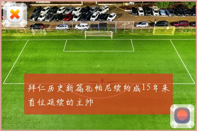 拜仁历史新篇孔帕尼续约成15年来首位延续的主帅