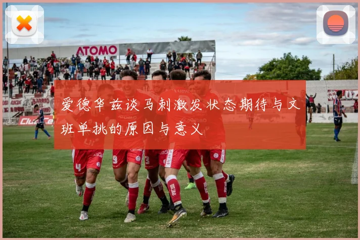 爱德华兹谈马刺激发状态期待与文班单挑的原因与意义