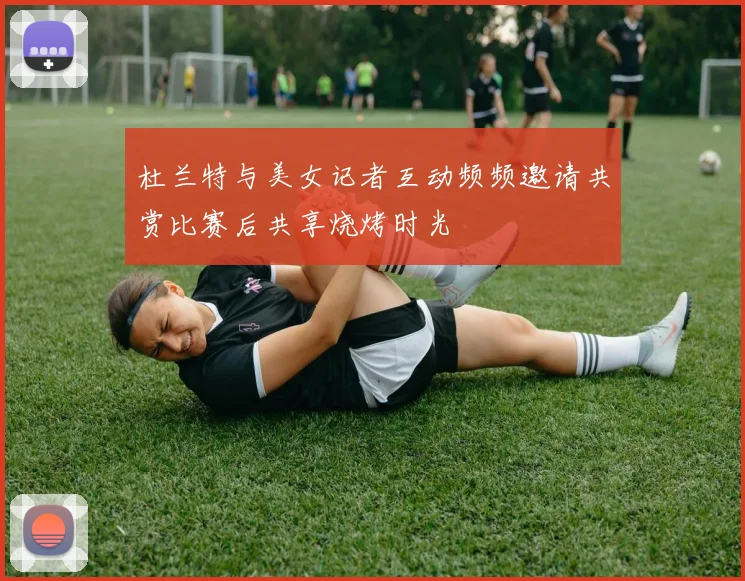 杜兰特与美女记者互动频频邀请共赏比赛后共享烧烤时光