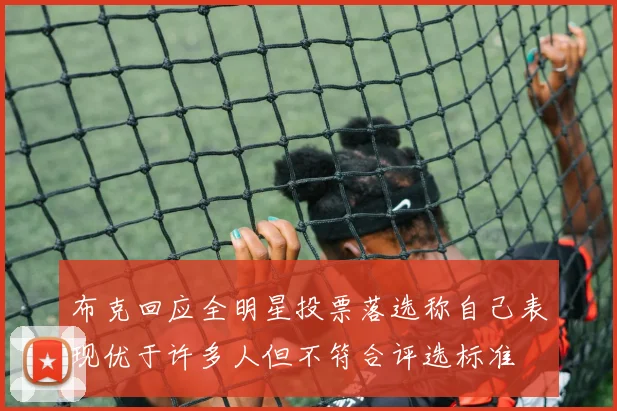 布克回应全明星投票落选称自己表现优于许多人但不符合评选标准