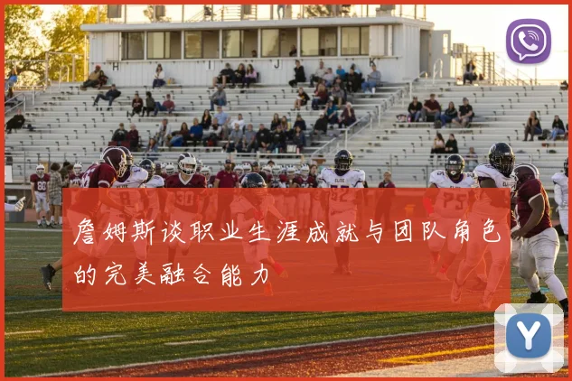 詹姆斯谈职业生涯成就与团队角色的完美融合能力