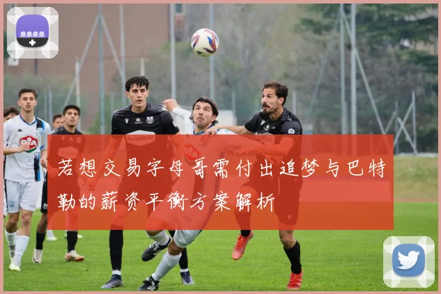 若想交易字母哥需付出追梦与巴特勒的薪资平衡方案解析