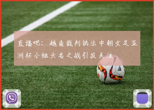 直播吧：越南裁判执法中朝女足亚洲杯小组头名之战引发关注