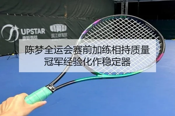 陈梦全运会赛前加练相持质量 冠军经验化作稳定器